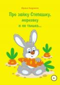Читать онлайн книгу Про зайку Степашку, морковку и не только… История первая автор Ирина Андреева Книга Про зайку Степашку, морковку и не только… История первая